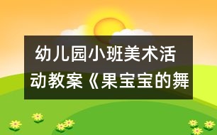  幼兒園小班美術(shù)活動教案：《果寶寶的舞會》