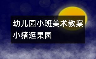 幼兒園小班美術教案：小豬逛果園