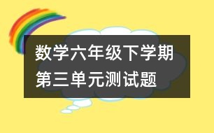 數(shù)學(xué)六年級下學(xué)期 第三單元測試題