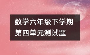 數(shù)學(xué)六年級(jí)下學(xué)期 第四單元測試題