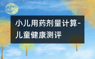 小兒用藥劑量計(jì)算-兒童健康測評(píng)