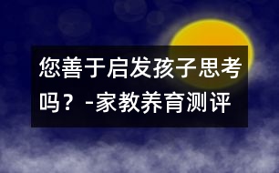 您善于啟發(fā)孩子思考嗎？-家教養(yǎng)育測評