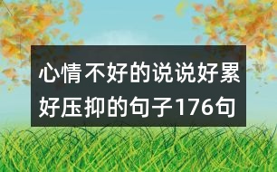 心情不好的說(shuō)說(shuō)好累好壓抑的句子176句