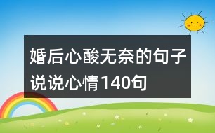 婚后心酸無(wú)奈的句子說(shuō)說(shuō)心情140句
