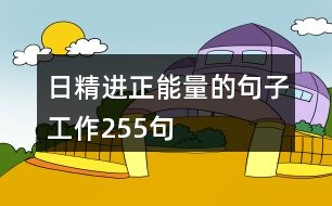 日精進(jìn)正能量的句子工作255句