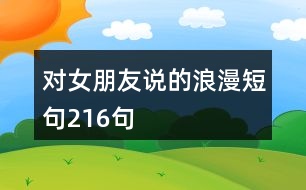 對(duì)女朋友說(shuō)的浪漫短句216句