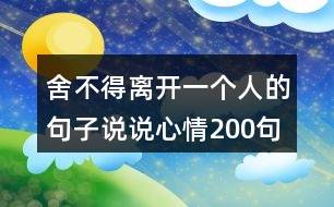 舍不得離開一個(gè)人的句子說說心情200句