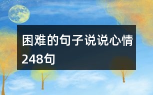 困難的句子說(shuō)說(shuō)心情248句