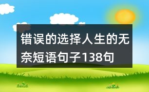 錯(cuò)誤的選擇,人生的無奈短語(yǔ)句子138句
