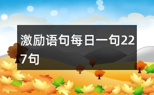 激勵(lì)語(yǔ)句每日一句227句