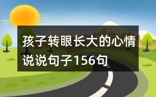 孩子轉(zhuǎn)眼長(zhǎng)大的心情說(shuō)說(shuō)句子156句