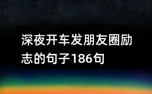 深夜開(kāi)車發(fā)朋友圈勵(lì)志的句子186句