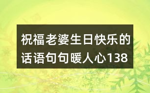 祝福老婆生日快樂(lè)的話(huà)語(yǔ),句句暖人心138句
