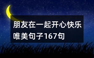 朋友在一起開(kāi)心快樂(lè)唯美句子167句