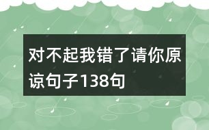 對不起我錯(cuò)了請你原諒句子138句