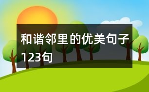 和諧鄰里的優(yōu)美句子123句