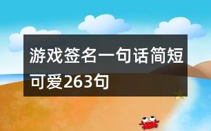 游戲簽名一句話簡(jiǎn)短可愛263句