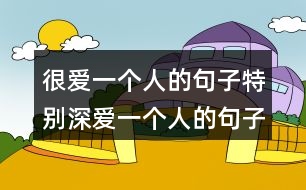 很愛(ài)一個(gè)人的句子特別深愛(ài)一個(gè)人的句子-唯美圖片230句