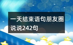 一天結(jié)束語(yǔ)句朋友圈說說242句