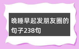 晚睡早起發(fā)朋友圈的句子238句