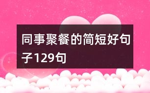同事聚餐的簡(jiǎn)短好句子129句