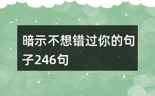 暗示不想錯(cuò)過你的句子246句
