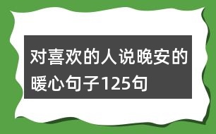 對(duì)喜歡的人說(shuō)晚安的暖心句子125句