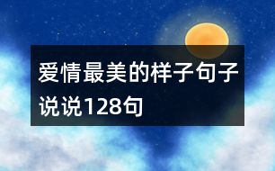 愛情最美的樣子句子說(shuō)說(shuō)128句