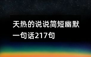天熱的說說簡(jiǎn)短幽默一句話217句