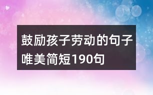鼓勵(lì)孩子勞動(dòng)的句子唯美簡短190句