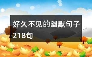 好久不見(jiàn)的幽默句子218句