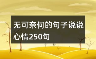 無(wú)可奈何的句子說(shuō)說(shuō)心情250句