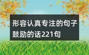 形容認(rèn)真專(zhuān)注的句子,鼓勵(lì)的話(huà)221句