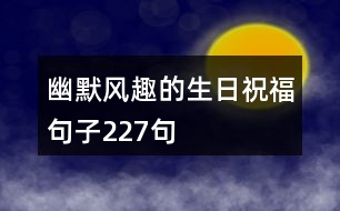 幽默風(fēng)趣的生日祝福句子227句