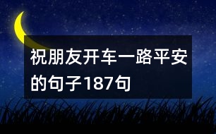 祝朋友開(kāi)車一路平安的句子187句