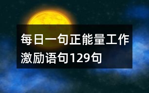 每日一句正能量工作激勵(lì)語(yǔ)句129句