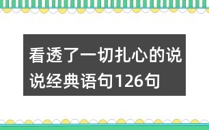 看透了一切,扎心的說(shuō)說(shuō)經(jīng)典語(yǔ)句126句