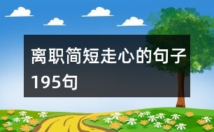 離職簡(jiǎn)短走心的句子195句