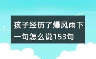 孩子經(jīng)歷了爆風(fēng)雨下一句怎么說(shuō)153句