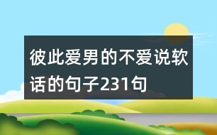 彼此愛(ài),男的不愛(ài)說(shuō)軟話(huà)的句子231句