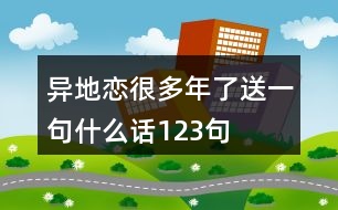 異地戀很多年了送一句什么話123句