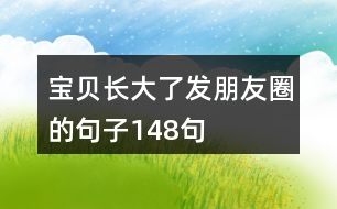 寶貝長(zhǎng)大了發(fā)朋友圈的句子148句