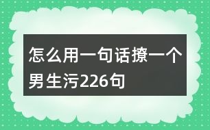 怎么用一句話撩一個(gè)男生污226句