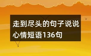 走到盡頭的句子說(shuō)說(shuō)心情短語(yǔ)136句