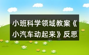 小班科學(xué)領(lǐng)域教案《小汽車動(dòng)起來》反思