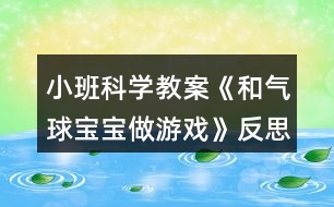 小班科學教案《和氣球?qū)殞氉鲇螒颉贩此?></p>										
													<h3>1、小班科學教案《和氣球?qū)殞氉鲇螒颉贩此?/h3><p><strong>設(shè)計意圖：</strong></p><p>　　氣球圓鼓鼓花花綠綠的樣子、空氣無形、無色、無味，抓不見、摸不著，要讓幼兒感知空氣的存在必須借助具體的物體，深受小班幼兒的喜愛。根據(jù)小班幼兒的認知特點，設(shè)計了本次科學活動《和氣球?qū)殞氉鲇螒颉罚層變涸谧杂勺栽诘挠螒蛑?，探索感知空氣的存在，知道氣球被突然放飛到處亂竄的原因。體驗科學探索動手實踐的快樂。</p><p><strong>活動目標：</strong></p><p>　　1.知道氣球變鼓是充入了空氣。</p><p>　　2.通過氣流吹在臉上，感知空氣的存在。</p><p>　　3.感知空氣從氣球中沖出的有趣現(xiàn)象。</p><p>　　4.愿意大膽嘗試，并與同伴分享自己的心得。</p><p>　　5.激發(fā)幼兒對科學活動的興趣。</p><p><strong>活動準備：</strong></p><p>　　沒充氣的氣球若干，充足氣的氣球十只，打氣筒若干。</p><p><strong>活動過程：</strong></p><p>　　一、交流</p><p>　　1.出示未充氣的氣球和充氣的氣球：這是什么?有什么不同?</p><p>　　2.欣賞故事“氣球吃什么”。</p><p>　　氣球喜歡吃餅干、饅頭、糖果嗎?氣球吃什么變胖的?</p><p>　　二、實驗，感知</p><p>　　1.出示充氣氣球：讓空氣親親你的笑臉。</p><p>　　教師操作，幼兒感知、交流空氣輕輕和快速吹在臉上的感覺。</p><p>　　2.教師突然放飛氣球：氣球怎么了?氣球為什么會到處亂竄?誰給了氣球力量?</p><p>　　3.模仿氣球亂竄的樣子。</p><p>　　三、游戲：流星球大戰(zhàn)</p><p>　　1.將所有氣球充氣。</p><p>　　2.聽口令，幼兒放飛氣球。</p><p><strong>活動拓展：</strong></p><p>　　在活動區(qū)中投放氣球供幼兒游戲。</p><p><strong>附：故事《氣球吃什么》</strong></p><p>　　氣球?qū)殞毎T著肚子，歪著腦袋，無精打采地躺在桌子上。小動物們看見了問：“氣球?qū)殞?，你怎么?”氣球?qū)殞気p輕地說：“我、我的肚子餓癟了?！毙游飩冋f：“我們找些東西來給你吃，讓你的肚子趕快鼓起來吧!”</p><p>　　小兔找來了餅干，小豬找來了饅頭，小熊找來了一大把糖，小貓找來了一大杯水。他們把好吃的東西一樣一樣地送給氣球?qū)殞?，可是氣球?qū)殞毑粣鄢赃@些東西。小動物們犯愁了，氣球?qū)殞毾矚g吃什么呢?怎樣讓它圓鼓鼓地胖起來呢?</p><p><strong>活動反思：</strong></p><p>　　活動的重點是讓幼兒知道空氣能夠使氣球和充氣玩具變鼓。孩子們在玩氣球的情境中去探究、去發(fā)現(xiàn)，在活動中極積勇躍參與，活動效果顯著，充分體現(xiàn)了操作材料的實用性和價值性?？梢姳敬位顒幽繕硕ㄎ皇潜容^準確的。體驗到了科學活動的樂趣。</p><h3>2、小班美術(shù)教案《彩色氣球》含反思</h3><p><strong>活動目標：</strong></p><p>　　1、初步學習畫圓的技能和圈涂、平涂的技能，能用圓形和短線組合畫氣球。</p><p>　　2、鼓勵幼兒選用多種顏色作畫，體驗繪畫的樂趣。</p><p>　　3、引導孩子們在活動結(jié)束后把自己的繪畫材料分類擺放，養(yǎng)成良好習慣。</p><p>　　4、感受繪畫的趣味性，體會創(chuàng)作的快樂。</p><p><strong>活動準備：</strong></p><p>　　1、各種顏色的氣球若干。</p><p>　　2、油畫棒，畫紙。</p><p><strong>活動過程：</strong></p><p>　　一、出示氣球，激發(fā)興趣。</p><p>　　(出示氣球)：小朋友看看這是什么?你們什么時候見過氣球?在什么地</p><p>　　方見過的?你們玩過氣球嗎?</p><p>　　二、引導幼兒了解氣球的特性。</p><p>　　問：氣球肚子里圓鼓鼓的，裝著什么呢?你見過什么樣子的氣球?你們</p><p>　　都看過什么顏色的氣球呢?氣球好玩嗎?</p><p>　　三、教師示范講解氣球的畫法。</p><p>　　1、氣球就像個大泡泡，用我們學過的畫泡泡的方法畫一個圓，然后在泡</p><p>　　泡的下面畫一根彎彎曲曲的跳舞的線，拴住氣球。</p><p>　　2、五顏六色的氣球最漂亮，所以我們要用許多不同的顏色來畫氣球，也可以畫好氣球后用不同的顏色把它涂滿，還可以像繞毛線一樣把氣球慢慢變大。畫完一兩個就可以換一種顏色，不用的小蠟筆要放回盒子里。在紙張有空白的地方都可以畫氣球，有的氣球大有的氣球小，這樣搭配起來就會很漂亮。</p><p>　　四、幼兒數(shù)空練習。</p><p>　　五、幼兒作畫，教師巡回指導。</p><p>　　1、勵幼兒大膽作畫。(記住畫氣球的時候一定要封口、平涂要左右來回涂)</p><p>　　2、幫助能力弱的幼兒大膽作畫。</p><p>　　3、鼓勵幼兒大膽選用多種顏色進行作畫。</p><p>　　六、展示、評價幼兒作品。</p><p>　　1、挑選一些顏色漂亮、畫面整潔的作品讓幼兒欣賞。</p><p>　　2、向幼兒指出不足之處。</p><p><strong>教學反思：</strong></p><p>　　總的來說本次美術(shù)課達到了預設(shè)的目標，在活動中無論是觀察還是孩子自己操作，氛圍都很熱烈，雖然有的孩子動手能力比較差，但是他們都很努力、認真，就算孩子的進步是一點點，作為教師我們也要鼓勵孩子的進步，激勵他們更加努力。</p><h3>3、小班科學教案《橘子寶寶》含反思</h3><p><strong>【活動目標】</strong></p><p>　　1、初步了解橘子寶寶的顏色、味道、形狀等特征。</p><p>　　2、學念兒歌《橘子寶寶》。</p><p>　　3、通過觀察圖片，引導幼兒講述圖片內(nèi)容。</p><p>　　4、在活動中，讓幼兒體驗成功的喜悅。</p><p><strong>重難點：</strong></p><p>　　了解橘子寶寶的顏色、味道、形狀等特征。</p><p>　　進一步感知橘子寶寶的同時能在同伴面前大膽的講述橘子的各種特征。</p><p><strong>【活動準備】</strong></p><p>　　橘子、蘋果、梨、香蕉若干，盒子1個。</p><p><strong>【活動過程】</strong></p><p>　　一、猜一猜</p><p>　　師：小朋友，今天老師請你們來猜個謎語，你們可要開動腦筋想好哦，小耳朵要聽好了。師說出謎面(外面杏黃衣，姐妹抱一起，打開仔細看，都是一瓣瓣)，猜一種水果，請幼兒猜謎底。</p><p>　　二、摸一摸，看一看</p><p>　　師出示一個盒子說：今天老師帶了一些神秘的禮物，放在這個盒子里面，你們想知道是什么嗎?</p><p>　　1、教師事先將蘋果、橘子、梨、香蕉放入大箱子中，請每位幼兒上都來摸一摸，找一找。并請幼兒說說摸到了什么?摸上去的感覺是什么樣的。師說：盒子里到底是誰我們現(xiàn)在把它請出來好嗎?并從盒子里摸出一個橘子</p><p>　　2、師：老師摸到了一個句子，你們看看橘子長的是什么樣子的?(橘子長得圓圓的，黃色的皮)</p><p>　　3、師：你們喜歡橘子嗎?請你們來摸一摸，聞一聞，(拿著橘子到小朋友的面前請他們摸一摸，聞一聞)師：橘子摸上去是什么感覺的?聞起來是什么氣味的呢?</p><p>　　4、師：你們是怎樣吃橘子的?它里面又是什么樣子的呢?咱們一起來看看吧</p><p>　　三、體驗剝橘子的快樂</p><p>　　1、教師示范一邊剝橘子，一邊念兒歌，打開之后請幼兒觀察橘子肉的排列特征。</p><p>　　2、幼兒嘗試剝橘子。師：請你數(shù)一數(shù)橘子肉有多少片?它長得像什么?</p><p>　　3、學習兒歌，鼓勵幼兒在念兒歌的同時并作出剝橘子的相應動作。</p><p>　　4、師小結(jié)：橘子是我們平時經(jīng)常見到的一種水果，它長得圓圓的，有大的也有小的，黃色的果皮膜上去感覺有點粗糙，不過它含有豐富的營養(yǎng)元素，大家平?？梢远喑渣c。</p><p>　　四、品嘗橘子</p><p>　　師：小朋友都看到了橘子長得圓圓的，穿著黃色的外衣，橘子寶寶排排坐著非常的好看，可是不知道吃起來味道是什么樣的?你們想不想嘗一口?師一邊念兒歌一邊把橘子放到小鵬友的嘴巴里，讓幼兒品嘗橘子的味道，體驗與同伴分享食物的樂趣。</p><p><strong>活動反思：</strong></p><p>　　本次活動我圍繞主題《秋天的水果》，選取橘子這個農(nóng)村自然物開展了這次小班科學活動。活動中能夠使幼兒對生活中最常見的橘子有進一步認識，對橘子的內(nèi)外特征有了較深的感知和了解?；顒又型ㄟ^看一看、說一說、摸一摸、猜一猜、做一做、嘗一嘗等活動方式不僅鍛煉了幼兒動腦、動口、動手能力的培養(yǎng)促進了幼兒語言表達的完整和規(guī)范，同時也激發(fā)了幼兒大膽表達的欲望，調(diào)動了幼兒參與活動的積極性和思維的活躍性。</p><h3>4、小班教案《和氣球?qū)殞氉鲇螒颉泛此?/h3><p><strong>活動目標：</strong></p><p>　　1.知道氣球變鼓是充入了空氣。</p><p>　　2.通過氣流吹在臉上，感知空氣的存在。</p><p>　　3.感知空氣從氣球中沖出的有趣現(xiàn)象。</p><p>　　4.愿意大膽嘗試，并與同伴分享自己的心得。</p><p>　　5.對科學活動感興趣，能積極動手探索，尋找答案，感受探索的樂趣。</p><p><strong>活動準備：</strong></p><p>　　沒充氣的氣球若干，充足氣的氣球十只，打氣筒若干。</p><p><strong>活動過程：</strong></p><p>　　一、交流</p><p>　　1.出示未充氣的氣球和充氣的氣球：這是什么?有什么不同?</p><p>　　2.欣賞故事“氣球吃什么”。</p><p>　　氣球喜歡吃餅干、饅頭、糖果嗎?氣球吃什么變胖的?</p><p>　　二、實驗，感知</p><p>　　1.出示充氣氣球：讓空氣親親你的笑臉。</p><p>　　教師操作，幼兒感知、交流空氣輕輕和快速吹在臉上的感覺。</p><p>　　2.教師突然放飛氣球：氣球怎么了?氣球為什么會到處亂竄?誰給了氣球力量?</p><p>　　3.模仿氣球亂竄的樣子。</p><p>　　三、游戲：流星球大戰(zhàn)</p><p>　　1.將所有氣球充氣。</p><p>　　2.聽口令，幼兒放飛氣球。</p><p><strong>活動拓展：</strong></p><p>　　在活動區(qū)中投放氣球供幼兒游戲。</p><p><strong>附：故事《氣球吃什么》</strong></p><p>　　氣球?qū)殞毎T著肚子，歪著腦袋，無精打采地躺在桌子上。小動物們看見了問：“氣球?qū)殞?，你怎么?”氣球?qū)殞気p輕地說：“我、我的肚子餓癟了?！毙游飩冋f：“我們找些東西來給你吃，讓你的肚子趕快鼓起來吧!”</p><p>　　小兔找來了餅干，小豬找來了饅頭，小熊找來了一大把糖，小貓找來了一大杯水。他們把好吃的東西一樣一樣地送給氣球?qū)殞殻墒菤馇驅(qū)殞毑粣鄢赃@些東西。小動物們犯愁了，氣球?qū)殞毾矚g吃什么呢?怎樣讓它圓鼓鼓地胖起來呢?</p><p><strong>活動反思：</strong></p><p>　　活動的重點是讓幼兒知道空氣能夠使氣球和充氣玩具變鼓。孩子們在玩氣球的情境中去探究、去發(fā)現(xiàn)，在活動中極積勇躍參與，活動效果顯著，充分體現(xiàn)了操作材料的實用性和價值性?？梢姳敬位顒幽繕硕ㄎ皇潜容^準確的。體驗到了科學活動的樂趣。</p><h3>5、小班科學游戲教案《電池寶寶》含反思</h3><p><strong>幼兒園小班科學教案：</strong></p><p>　　電池寶寶</p><p><strong>活動目標:</strong></p><p>　　1、通過擺弄電動玩具，讓幼兒對電池有初步的了解。</p><p>　　2、激發(fā)幼兒參與活動的興趣，并樂意用短句進行表達。</p><p>　　3、初步培養(yǎng)幼兒用已有的生活經(jīng)驗解決問題的能力。</p><p>　　4、發(fā)展幼兒思維和口語表達能力。</p><p><strong>活動準備：</strong></p><p>　　每個幼兒一個電動玩具，內(nèi)有電池;另備電池若干。</p><p><strong>活動流程：</strong></p><p>　　玩玩具--找電池--了解電池--延伸</p><p><strong>重點提問：</strong></p><p>　　電池寶寶藏在什么地方?電池寶寶長得怎么樣?</p><p><strong>游戲：</strong></p><p>　　一、情況分析</p><p>　　經(jīng)過一個階段的游戲，在“超市”游戲中幼兒已有了“收銀員”、“理貨員”的角色意識，并能和顧客進行簡單的對話。如：“歡迎光臨”、“再見”及介紹優(yōu)惠產(chǎn)品。這些表明D#錐慕巧饈噸鴆郊憂?，游伔中掉[鞫栽椒⒚饗浴?</p><p>　　“娃娃家”是小班幼兒最喜歡的游戲，幼兒的生活經(jīng)驗能在游戲中得到表現(xiàn)?，F(xiàn)階段常見幼兒自語“我去買菜”、“寶寶來洗澡”。但常出現(xiàn)“一窩蜂”現(xiàn)象，一個幼兒去買菜，一家子都跟著一起去;一個幼兒買飲料，一家子都去買;有時人人在燒菜，有時人人圍者娃娃轉(zhuǎn)……　　上周我和一幼兒都理了一個新發(fā)型，幼兒們圍著我們議論紛紛，有的還給“娃娃”剪頭發(fā)。幼兒對理發(fā)有了一定的興趣，我班的角色游戲又生成了一個新主題“理發(fā)店”。</p><p>　　二、游戲目標：</p><p>　　1、讓幼兒知道自己在游戲中所扮演的角色，會在游戲中做一些和角色相關(guān)的事。</p><p>　　2、引發(fā)幼兒愿意在集體面前大膽表達。</p><p>　　三、游戲準備：</p><p>　　1、材料提供</p><p>　　(1)增加娃娃家及其他主題的物品投放，如：娃娃家的電視機、遙控器等;理發(fā)店的剪刀、梳子、吹風機、剃刀及洗發(fā)水等。</p><p>　　(2)觀察、捕捉幼兒游戲動向，根據(jù)幼兒游戲行為、發(fā)展和需要提供材料。</p><p>　　2、知識準備</p><p>　　帶領(lǐng)幼兒參觀理發(fā)店，了解相關(guān)的人、事、物，并取得家長的配合，幫助幼兒積累相關(guān)主題的語言、行為。以“做客”、“理發(fā)”等內(nèi)容展開討論，啟發(fā)幼兒分清不同角色、不同職責，以及與之相對應的角色用語、角色行為。</p><p>　　四、重點觀察</p><p>　　“娃娃家”、“理發(fā)店”中幼兒游戲情況。</p><p><strong>教學反思：</strong></p><p>　　游戲是最適宜于促進幼兒主體性和個性化教育的形式，因此，教師應積極地將理念轉(zhuǎn)化為行為，注重在活動中觀察、捕捉幼兒的興趣，把握時機及時引導，促使孩子們更深入進行游戲，讓孩子在健康游戲中得到更多的發(fā)展。</p><h3>6、小班健康教案《拍氣球》含反思</h3><p><strong>活動目標：</strong></p><p>　　1、提高手眼協(xié)調(diào)，練習原地向上跳，增強四肢的運動能力。</p><p>　　2、激發(fā)幼兒和同伴共同參加體育活動的興趣。</p><p>　　3、鍛煉幼兒手臂的力量，訓練動作的協(xié)調(diào)和靈活。</p><p>　　4、培養(yǎng)競爭意識，體驗游戲帶來的挑戰(zhàn)與快樂。</p><p>　　5、培養(yǎng)幼兒對體育運動的興趣愛好。</p><p><strong>活動準備：</strong></p><p>　　氣球5—6個</p><p><strong>活動過程：</strong></p><p>　　一、 熱身運動</p><p>　　1、教師帶領(lǐng)幼兒做熱身運動，動動腳、動動手、動動脖子。</p><p>　　2、教師可帶領(lǐng)幼兒在操場上跑步，先慢慢的跑，再一點一點的加快;教師在跑步后，引導幼兒多搖搖自己的手和腳，充分活動自己的四肢。</p><p>　　二、拍氣球</p><p>　　1、教師出示氣球，——這是什么?你們是怎么玩的?</p><p>　　2、教師可請個別幼兒來示范，幼兒是怎么玩氣球的，再請其他幼兒一起來模仿這幾個幼兒的動作。</p><p>　　3、教師示范拍氣球的動作——把氣球往上扔，再用手去拍打氣球，不要讓氣球落地就可以了。</p><p>　　4、教師：你們想要拍氣球嗎?要拍氣球要先學會一個動作以后才可以去拍氣球。</p><p>　　5、幼兒練習在原地向上跳，跳好后，幼兒在用手做拍氣球的動作。</p><p>　　6、教師指導幼兒的動作是否正確。</p><p>　　三、游戲《氣球飛的高》</p><p>　　1、教師引導幼兒自由結(jié)伴相間而立對拍球嘗試拍三種不同高度的球。</p><p>　　2、教師引導幼兒對拍自己夠不到的球，引出動作“蹦蹦跳跳”，教師用口令指導幼兒練習。</p><p>　　3、教師講解游戲的規(guī)則：——幼兒可分組，可分2—3組，請每一組的第一個的幼兒先在白色線上，聽教師的口令，幼兒開始把自己的氣球往天空上扔，在用手拍打氣球，不讓氣球落地，看誰拍的最久。</p><p>　　4、幼兒游戲，教師一旁指導幼兒，并幫助個別幼兒拍打氣球。</p><p>　　5、游戲可反復進行。</p><p>　　四、放松運動</p><p>　　教師帶領(lǐng)幼兒在操場上散散步。</p><p>　　五、活動結(jié)束</p><p><strong>教學反思：</strong></p><p>　　從這個活動中，我認識到幼兒園課堂教學中，教師首先要以孩子為主體，同時要有駕馭課堂的能力，在引導孩子學習的過程中，不斷地發(fā)現(xiàn)問題，不斷地變換教學手段和方法，從而讓每個幼兒都參與到活動中，準確地掌握知識。帶領(lǐng)幼兒游戲時，要顧及到絕大多數(shù)的孩子，將個別示范與分組游戲、集體游戲相結(jié)合，可以根據(jù)幼兒的課堂情況不斷地變換游戲形式，從而提高每個幼兒的學習積極性。</p><h3>7、小班科學教案《做果汁》含反思</h3><p><strong>活動設(shè)計背景</strong></p><p>　　讓幼兒了解各種水果的名稱，通過讓幼兒動手操作，培養(yǎng)幼兒的手眼協(xié)調(diào)能力、并了解果汁的制作過程，從而了解水果的更多的營養(yǎng)價值。</p><p><strong>活動目標</strong></p><p>　　1、培養(yǎng)幼兒的手眼協(xié)調(diào)能力。</p><p>　　2、了解制作果汁的過程，知道果汁有營養(yǎng)。</p><p>　　3、能說出各種水果的名字及各種營養(yǎng)價值。</p><p>　　4、培養(yǎng)幼兒觀察能力及動手操作能力。</p><p>　　5、培養(yǎng)探索自然的興趣。</p><p><strong>教學重點、難點</strong></p><p>　　教學重點：了解各種水果的名字，及營養(yǎng)價值。</p><p>　　教學難點：動手切水果。</p><p><strong>活動準備</strong></p><p>　　新鮮易切的水果、榨汁機、塑料刀、盤子、杯子等。</p><p><strong>活動過程</strong></p><p>　　一、提問：</p><p>　　“你們喝過什么果汁，喝果汁對我們的身體有什么好處?”!.來源:快思老.師教案網(wǎng)!里面都有那些水果，說出水果的名字。{教師出示各種水果，幼兒說名字}</p><p>　　2出示制作果汁的用具，激發(fā)幼兒學習興趣。</p><p>　　二、教師與幼兒一起制作好喝又有營養(yǎng)的果汁：</p><p>　　(一)讓幼兒在盤子中切水果。{教師指導幼兒注意安全。}</p><p>　　(二)將切好的水果放入榨汁機中，教師蓋蓋子。</p><p>　　(三)請一位幼兒打開開關(guān)。</p><p>　　(四)將果汁倒入杯中請幼兒品嘗。</p><p>　　三、大家一起品嘗不同的果汁，并請幼兒說說它們的營養(yǎng)價值。</p><p><strong>教學反思：</strong></p><p>　　通過這次的活動，使我感到對于一些科學活動，要讓幼兒大膽嘗試，從操作中獲得知識，這樣比只靠教師的傳授更能調(diào)動幼兒學習的積極性。同時幼兒獲得的知識更直觀，尤其是對于小班的幼兒來說，我們更要相信幼兒的能力，要多放手，而且教師選擇的主題內(nèi)容要貼近幼兒的生活，這樣才能更好的激發(fā)幼兒對科學活動的興趣，使幼兒在玩中學習，獲取更多的知識。</p><h3>8、小班科學教案《小雞和小鴨》含反思</h3><p>　　設(shè)計意圖：</p><p>　　動物是人類的好朋友，尤其是小班的幼兒很喜歡接近小動物，小雞和小鴨是幼兒比較熟悉的動物，所以我選擇了科學活動《小雞和小鴨》。設(shè)計這節(jié)活動，是從幼兒的興趣出發(fā)，讓幼兒在喜歡小雞小鴨的基礎(chǔ)上，了解其特點的生活習性，并通過模仿、操作，激發(fā)幼兒積極思考的愿望，讓幼兒在獲得知識的同時，情感也得到熏陶。</p><p>　　活動目標：</p><p>　　1、能初步按從頭到尾的順序觀察，感知小雞、小鴨的主要特征。</p><p>　　2、會運用對應的方法比較小雞和小鴨的不同。</p><p>　　3、教育幼兒熱愛小動物，與它們友好相處。</p><p>　　4、培養(yǎng)幼兒對事物的好奇心，樂于大膽探究和實驗。</p><p>　　5、愿意大膽嘗試，并與同伴分享自己的心得。</p><p>　　活動重點難點：</p><p>　　活動重點：能初步按從頭到尾的順序觀察，感知小雞和小鴨的主要外形特征和習性。</p><p>　　活動難點：會運用對應的方法比較小雞和小鴨的不同。</p><p>　　活動準備：</p><p>　　1、音樂《小雞和小鴨》</p><p>　　2、小雞和小鴨的家各一個</p><p>　　3、鴨媽媽與雞媽媽標識各一個</p><p>　　4、小雞小鴨圖片各一張</p><p>　　5、小雞小鴨的實物圖片若干</p><p>　　6、小鴨和小雞的頭飾若干</p><p>　　活動過程：</p><p>　　一、音樂導入</p><p>　　師播放《小雞和小鴨》的音樂，提問幼兒剛才歌曲中唱到了哪些小動物?</p><p>　　幼;小雞和小鴨</p><p>　　二、初步認識小雞、小鴨的外形</p><p>　　師：小鴨、小雞玩得正開心，忘記回家。天快黑了，它們的媽媽急壞了，我們一起來把他們送回家，好么?(出示圖標和房子)</p><p>　　師：哪個是小雞的家，哪個是小鴨子的家?(讓幼兒來回答)</p><p>　　師：我們先來瞧瞧小雞長什么樣子?(讓幼兒從頭至尾觀察)</p><p>　　幼：尖尖的嘴巴、短短的脖子、尖尖的爪子(把它送回家)</p><p>　　師：請你學著小雞的聲音把小雞送回家(嘰嘰嘰)</p><p>　　師：我們再來瞧瞧小鴨子長什么樣子?</p><p>　　幼：扁扁的嘴巴、長長的脖子、扁扁的腳</p><p>　　師：老師告訴你們一個小秘密，小鴨子的腳趾中間有肉連著，連著的這個東西叫做腳蹼。小鴨子是靠它才能劃水的。</p><p>　　師：小雞、小鴨都餓了，媽媽給他們準備了豐盛的晚餐，你知道他們都喜歡吃什么食物么?</p><p>　　幼：小米、蟲子; 小魚和小蝦(出示食物圖片讓幼兒粘貼)</p><p>　　三、比較小雞小鴨的不同</p><p>　　師：今天我們認識了小雞和小鴨，他們長得有什么不同?我們再把他們請出來，</p><p>　　請你仔細看看他們哪里長得不一樣?</p><p>　　幼：從頭至尾一一對比，說出不同(并用身體來模仿小鴨走路)</p><p>　　幼：模仿小雞的叫聲與小鴨的叫聲(本領(lǐng)的不同)</p><p>　　四、通過游戲結(jié)束活動</p><p>　　師小結(jié)：小朋友學得可真像，小雞、小鴨它們實在太可愛了，我們一定要愛護、關(guān)心他們，現(xiàn)在老是給你們準備了頭飾，我們和小雞，小鴨一起去草地上找食物吧!</p><p>　　活動反思：</p><p>　　今天實施了《小雞和小鴨》這一節(jié)科學課?；顒咏Y(jié)束后，小朋友似乎都意猶未盡，連上衛(wèi)生間都學著小雞小鴨走著去，煞是可愛!這一現(xiàn)象也讓我不得不重新審視這一節(jié)課，希望發(fā)現(xiàn)其中的亮點找出其中的缺點，取長補短，下一次活動開展的更好!</p><p>　　這節(jié)課開始我是以談話的形式展開的，首先從小朋友的穿著顏色說起，重點說了黃顏色為下面的內(nèi)容作了鋪墊。然后以猜謎語的方式引起幼兒興趣和探索欲望?！坝蟹N小動物，黃黃的羽毛……”謎語剛提出，小朋友就紛紛舉起小手了。笑笑說是小狗;一凡說是大老;涵涵說是豹，陸言說是獅子，夢夢說是長頸鹿，浩浩說是螃蟹，還有許多小朋友也發(fā)揮了自己的想象。在小朋友興趣高昂的時候，我故作有點小失望的樣子說：“這只小動物是小小的喔，很可愛……”說在我慢慢的做著動作，“是小雞，還有小鴨!“震耳的聲音齊齊的響起，我瞪大眼睛很驚訝的看著他們，惹來了孩子們天真自豪的一陣歡笑。</p><p>　　接下來我就請小朋友說說小雞，小鴨的大概外形特征，然后出示圖片系統(tǒng)的講述活動內(nèi)容。感覺小朋友掌握的差不多時，我們開展了小組的表演比賽。請每一組小朋友站起了邊說邊表演小雞和小鴨的外形特征，本領(lǐng)和說話等。別看他們年齡小，但是好勝心卻絲毫不小。比賽進行的很激烈，氛圍也很濃厚，時而又陣陣鼓掌聲和歡笑聲。通過這樣的形式，也帶動了一些平時比較沉默比較內(nèi)向的孩子，使小朋友不但不都參與了本次活動，而且也加深了課堂內(nèi)容的印象，相輔相成，效果非常好!</p><h3>9、小班科學教案《和紙杯做游戲》含反思</h3><p><strong>【活動目標】</strong></p><p>　　1.探究一次性紙杯的多種玩法</p><p>　　2.與同伴合作進行搭建游戲。</p><p>　　3.培養(yǎng)孩子的創(chuàng)新思維和大膽嘗試的精神。</p><p>　　4.在活動中，讓幼兒體驗與同伴共游戲的快樂，樂意與同伴一起游戲。</p><p>　　5.大膽說出自己的理解。</p><p><strong>【活動準備】</strong></p><p>　　一次性紙杯若干。</p><p><strong>【活動過程】</strong></p><p>　　一、探討紙杯的用途</p><p>　　談話導入：在哪里見過紙杯? 紙杯可以用來做什么事情?</p><p>　　二、和紙杯做游戲</p><p>　　(一)單個紙杯的玩法</p><p>　　1.探究單個紙杯的玩法(請幼兒嘗試)</p><p>　　2.集體體驗單個紙杯放在身上的玩法</p><p>　　3.集體體驗單個紙杯放在地上的玩法</p><p>　　(二)兩個紙杯及多個紙杯的玩法</p><p>　　1.再增加一個紙杯，將地面上的紙杯變高以后的玩法(兩個紙杯的玩法)</p><p>　　2.多個紙杯放在一起可以怎樣玩?</p><p>　　嘗試用不同的方法。大杯口朝下或小杯口朝下)幼兒兩人一組，體驗玩塔建游戲的快樂。</p><p>　　3.教師總結(jié)：誰搭建的高樓最高，誰的高樓最奇妙。(www.banzhuren.cn)請幼兒用最快的速度將紙杯扣在一起，也是一種玩法，并且鍛煉孩子做事有始有終的好習慣。</p><p>　　(三)除了我們的這些玩法，紙杯還可以做什么?</p><p>　　出示紙杯作品。</p><p><strong>教學反思：</strong></p><p>　　在活動的過程中，可以看的出來幼兒對紙杯很感興趣，玩的也很開心，成功擴展了孩子們的想象、創(chuàng)造能力。</p><h3>10、小班科學教案《雞媽媽和雞寶寶》含反思</h3><p><strong>設(shè)計思路</strong></p><p>　　根據(jù)小班幼兒學習數(shù)的特點來看。孩子學數(shù)比較形象、直觀。因此，設(shè)計了這一教學活動。讓幼兒通過教師所提供的特定材料來感知“1”和“許多”，使幼兒在愉悅的氣氛中感知數(shù)概念。并通過游戲“找蛋”“還蛋”來感受幫助別人的快樂。</p><p><strong>活動目標：</strong></p><p>　　1、愿意參加游戲，感受幫助別人的快樂。</p><p>　　2、感知 “1”和“許多”。</p><p>　　3、愿意大膽嘗試，并與同伴分享自己的心得。</p><p>　　4、培養(yǎng)幼兒對事物的好奇心，樂于大膽探究和實驗。</p><p>　　5、激發(fā)幼兒對科學活動的興趣。</p><p><strong>活動準備：</strong></p><p>　　1、老師扮雞媽媽，幼兒扮小雞。</p><p>　　2、活動場地布置許多樹、草(草內(nèi)有若干雞蛋和一只鴨蛋)。</p><p>　　3、一幅《母雞生蛋》圖，鴨木偶一個。</p><p><strong>活動過程：</strong></p><p>　　一、找蛋</p><p>　　1、老師和幼兒一起唱歌曲《母雞下蛋》。</p><p>　　問：雞寶寶你們聽見了什么?</p><p>　　2、師：哎呀，我生了好多好多的蛋不知道掉到哪里去了，請你們幫我找一找。</p><p>　　幼兒找蛋。</p><p>　　二、還蛋</p><p>　　1、引導幼兒發(fā)現(xiàn)其中有一只不同的蛋。</p><p>　　2、師：這一只蛋怎么不一樣的?(本文.來源：快思.教案網(wǎng))和你們手里的蛋有什么不同?(顏色、大小)它不是媽媽生的?會是誰生的?</p><p>　　3、鴨媽媽找不到自己的蛋會怎樣?</p><p>　　4、請雞寶寶把鴨蛋還給鴨媽媽?？纯带喐C里有沒有雞媽媽生的蛋。</p><p>　　三、玩蛋</p><p>　　1、玩蛋寶寶。(幼兒隨意的在地上擺弄滾動)</p><p>　　2、師：請雞寶寶把蛋放到籃子里，你給我一個，你也給我一個-----?，F(xiàn)在我的籃子里有多少蛋?(許多蛋)。</p><p>　　四、畫蛋</p><p>　　1、師：咯咯嗒，咯咯嗒誰在生蛋呀?(出示《母雞生蛋》圖)原來是這只雞媽媽要生蛋了，看看它生了幾只蛋?</p><p>　　2、師：咯咯嗒，咯咯嗒它又要生蛋了，我們一起把它生的蛋畫下來。</p><p>　　3、教師和幼兒一起把畫貼在墻上，請小朋友以后再來給雞媽媽畫蛋。</p><p><strong>教學反思：</strong></p><p>　　在本節(jié)活動中幼兒都能積極的參與其中，并且都能夠正確的區(qū)分“1”個“許多”，但在活動設(shè)計中感知“許多”的環(huán)節(jié)有點弱，在以后的教學中我會吸取本次的教訓把過程設(shè)計的更合理!爭取在以后的教學活動中自己有更完美的表現(xiàn)。</p><h3>11、小班科學教案《水寶寶搬家》含反思</h3><p>　　活動目標</p><p>　　1.感知水會流動的特征。</p><p>　　2.探索用不同的方法幫水搬家，體驗活動的樂趣及成就感。</p><p>　　3.能大膽、清楚地表達自己的見解，體驗成功的快樂。</p><p>　　4.激發(fā)了幼兒的好奇心和探究欲望。</p><p>　　活動準備</p><p>　　水盆、水桶各兩個，一次性杯子、空礦泉水瓶、海綿、塑料注射器(無針頭)塑料袋、抹布、小筐、小勺、漏勺等。</p><p>　　活動過程</p><p>　　1.請幼兒觀看小河流水的視頻，讓幼兒知道水是會流動的，引起幼兒的興趣。</p><p>　　2.提供材料，讓幼兒玩水。</p><p>　　(1)讓幼兒觀察提供的各種材料，說出其名稱。</p><p>　　(2)引導幼兒嘗試用各種工具與水寶寶做游戲，感知水會流動。</p><p>　　3.自由選擇材料，幫水寶寶搬家。</p><p>　　活動規(guī)則：水盆和水桶不能離開原地;要把所有水寶寶都運到水盆里去，(www.banzhuren.cn)不能撒到半路;要記住自己所用的工具和方法。</p><p>　　4.請幼兒交流自己是用什么方法幫水寶寶搬家的。</p><p>　　5.提醒幼兒將用完的工具分類擺放。</p><p>　　請小朋友把剛才用的工具分別放到兩個盆里(能盛水的工具)、(不能盛水的工具)。小朋友，為什么這些工具是不能盛水的?</p><p>　　教師小結(jié)：水是會流動的，因為這些工具有縫隙，所以不能盛水。</p><p>　　6.教育幼兒要節(jié)約用水。</p><p>　　剛才我們用了這么多工具為水寶寶搬家，但還是有丟到地上的水寶寶，你們知道嗎?在我國西南地區(qū)，出現(xiàn)了嚴重干旱，那里的小朋友連吃水都困難，更不要說洗澡了，所以我們要節(jié)約每一滴水，珍惜水源。那誰能告訴老師用什么方法把地上的水寶寶收起來呢?(幼：海綿、抹布)收起來的誰又能干什么呢?(幼：澆花)那好吧!我們快把地上的水寶寶收起來吧!</p><p>　　活動延伸：</p><p>　　1.在沙水區(qū)投放玩水材料，進一步探索水的特征。</p><p>　　2.鼓勵幼兒創(chuàng)造更多更新的玩水方法。</p><p>　　活動反思：</p><p>　　活動以幼兒親自感知、操作、擺弄為主。以幫水寶寶搬家等，了解水的特性。由于小班幼兒的認知能力還比較弱，他們很難自覺發(fā)現(xiàn)水會流動的特性。所以活動中給孩子們準備了一些材料，借助這些材料設(shè)法使水的這一特性顯露出來，使幼兒親眼目睹這一現(xiàn)象，這樣幼兒才容易理解。使孩子們在不知不覺中掌握所學內(nèi)容。</p><h3>12、小班科學優(yōu)秀教案《氣球一飛沖天》含反思</h3><p>　　【活動目標】</p><p>　　1、初步認識空氣和皮球的關(guān)系。</p><p>　　2、享受集體做游戲的樂趣。</p><p>　　3、發(fā)展探索精神。</p><p>　　4、學習用語言、符號等多種形式記錄自己的發(fā)現(xiàn)。</p><p>　　5、主動參與實驗探索。</p><p>　　【活動準備】</p><p>　　皮球、氣球、打氣筒。</p><p>　　【活動過程】</p><p>　　1、出示未充氣的皮球和充了氣的皮球，讓幼兒觸摸和辨認，說一說它們兩個有什么不一樣。</p><p>　　2、啟發(fā)幼兒想辦法怎樣給未充氣的皮球充氣。</p><p>　　3、老師示范用打氣筒給皮球充氣，讓幼兒感受皮球在充氣過程中的變化，并說說皮球為什么鼓起來了，里面有什么。</p><p>　　4、老師再出示未充氣的氣球，請幼兒說說它的玩法。然后給氣球充氣，老師協(xié)助用橡皮筋把口扎緊，讓幼兒嘗試接拋氣球。</p><p>　　5、解開橡皮筋，放開氣球，讓它飛出去。(在這個階段勿須深入解釋，只當作一種游戲，引發(fā)幼兒的興趣。)</p><p>　　6、請幼兒也來玩放氣球的游戲。給每位幼兒分發(fā)一個充了氣的氣球(不必充得太大)，請幼兒用手捏緊，然后一起放開，看看誰的氣球飛得最遠。</p><p>　　總結(jié)分享：</p><p>　　請幼兒雙手圍圈，表現(xiàn)氣球在充氣過程中的變化。</p><p>　　活動評價：</p><p>　　1、對活動感興趣，能大膽講述自己的觀點。</p><p>　　2、知道氣球充氣前后的變化。</p><p>　　活動建議：</p><p>　　1、內(nèi)容可以擴展，組織幼兒用身體的不同部位碰擊氣球，促進身體的協(xié)調(diào)發(fā)展。</p><p>　　2、在益智區(qū)投放各種充氣玩具，供幼兒在分區(qū)活動時間自由操作，進一步感受空氣和充氣玩具的關(guān)系。</p><p>　　3、在日常生活中，教師可引導幼兒用不同的形式來表現(xiàn)氣球，提高幼兒運用多種材料表現(xiàn)物體的能力。如畫、剪貼、裝飾氣球、設(shè)計動物氣球等，可由幼兒一人單獨完成，也可集體制作“氣球小世界”畫卷。</p><p>　　4、教師可組織內(nèi)容豐富的親子活動，進一步激發(fā)幼兒對氣球的喜愛之情。如組織家長與幼兒一起吹氣球，并在氣球上面畫上自己喜歡的圖案，懸掛在活動室;以家庭為單位，組織運氣球比賽，感受氣球易飄浮的特點。</p><p>　　活動反思</p><p>　　活動的重點是讓幼兒知道空氣能夠使氣球和充氣玩具變鼓。孩子們在玩氣球的情境中去探究、去發(fā)現(xiàn)，在活動中極積勇躍參與，活動效果顯著，充分體現(xiàn)了操作材料的實用性和價值性?？梢姳敬位顒幽繕硕ㄎ皇潜容^準確的。體驗到了科學活動的樂趣。</p><h3>13、小班科學教案《幫水寶寶搬家》含反思</h3><p><strong>活動意圖：</strong></p><p>　　小班幼兒的思維還處于直覺行動向具體形象過渡的階段，他們對事物的理解往往要通過自己的親身活動來實現(xiàn)，因此，開展了此次活動。幫助幼兒充分的感知糖水特征，豐富幼兒的知識經(jīng)驗。</p><p><strong>活動目標：</strong></p><p>　　1.體驗玩水的快樂。</p><p>　　2.激發(fā)合作和創(chuàng)造意識。</p><p>　　3.感知水的特征。</p><p>　　4.培養(yǎng)幼兒對事物的好奇心，樂于大膽探究和實驗。</p><p>　　5.激發(fā)幼兒對科學活動的興趣。</p><p><strong>活動準備：</strong></p><p>　　塑料水盆若干;大、中、小透明杯子(大杯盛清水，中杯盛牛奶，小杯盛醋)，人手一套;玩水材料(空礦泉水瓶、毛巾、塑料袋、小籃子等);噴泉視頻材料;錄音材料。</p><p><strong>活動過程：</strong></p><p>　　一、看錄像噴泉,引出水</p><p>　　提問：</p><p>　　1.除了噴泉，你還在哪里見到過水?</p><p>　　2.水是什么樣?</p><p>　　二、故事導入，感知水</p><p>　　1.水媽媽帶著水寶寶來到了我們這里，可是看樣子水媽媽好像不太高興，我們一起問問她好嗎?“水媽媽，您為什么不高興呀?”</p><p>　　播放錄音：水寶寶不見了。</p><p>　　找水寶寶。每個小朋友跟前有三個杯子，水寶寶就藏在其中一個杯子里，用看一看、聞一聞、嘗一嘗等辦法把水寶寶找出來。</p><p>　　2.幼兒操作，教師巡回觀察。</p><p>　　3.你怎么知道這里面藏的是水寶寶?你是怎么找出來的?水是什么顏色?什么味道的?</p><p>　　教師小結(jié)：</p><p>　　水是沒有顏色沒有味道的。</p><p>　　4.告訴水寶寶以后不要再調(diào)皮了，把水寶寶送到水媽媽的身邊。</p><p>　　5.現(xiàn)在老師要送給水寶寶一個小禮物，請小朋友閉上眼睛，睜開眼看看是什么?(小花)你是怎么知道的?</p><p>　　教師小結(jié)：水是透明的。</p><p>　　三、幫水寶寶搬家</p><p>　　1.情景引入幫水寶寶搬家的話題。</p><p>　　水寶寶找到了，水媽媽怎么好象還有心事，我們再一起問問她：“水媽媽您怎么還是不高興?”</p><p>　　錄音：我的一些孩子要搬家，我又沒辦法幫他們，怎么辦呢?</p><p>　　老師：我們來幫水寶寶搬家好不好?</p><p>　　錄音：你們?nèi)魩退畬殞毎嵬昙?，我就告訴你們一些水寶寶的秘密。</p><p>　　2.介紹材料：出示各種材料。</p><p>　　幼兒說出其名稱。要求孩子幫水寶寶搬家時，可以用這些材料，也可不用(用兩手捧水等)。看誰想的辦法好，在幫水寶寶搬家時，引導幼兒注意觀察，發(fā)現(xiàn)水寶寶的秘密。</p><p>　　3.幼兒操作(先往小籃子里搬)，教師巡回指導。</p><p>　　4.拿起小籃子看看，里面有沒有水寶寶?他們到哪里去了?(讓幼兒自由回答)</p><p>　　水不能住在這里，它會流出來的。那干脆我們就把水寶寶搬到這個小動物盆里吧，看一組的小朋友最先搬完。</p><p>　　5.幼兒操作。</p><p>　　6.說說自己是怎樣幫水寶寶搬的家，搬家時發(fā)現(xiàn)了什么?</p><p>　　7.個別提問，問題同上。</p><p>　　8.小結(jié)：水會流動。</p><p>　　四、小結(jié)</p><p>　　水寶寶是沒有顏色、沒有味道、是透明的，還會流動。</p><p>　　五、游戲：快樂的小溪流</p><p>　　提問：有關(guān)水的特性的問題(復習鞏固)</p><p><strong>延伸活動：</strong></p><p>　　介紹水的用途，教育幼兒節(jié)約用水從我做起。</p><p><strong>活動反思：</strong></p><p>　　活動以幼兒親自感知、操作、擺弄為主。以幫水寶寶搬家等，了解水的特性。由于小班幼兒的認知能力還比較弱，他們很難自覺發(fā)現(xiàn)水會流動的特性。所以活動中給孩子們準備了一些材料，借助這些材料設(shè)法使水的這一特性顯露出來，使幼兒親眼目睹這一現(xiàn)象，這樣幼兒才容易理解。使孩子們在不知不覺中掌握所學內(nèi)容。</p><h3>14、小班游戲教案反思《和紙杯做游戲》</h3><p>　　活動目標：</p><p>　　1、探究一次性紙杯的多種玩法。</p><p>　　2、與同伴合作進行的搭建游戲。</p><p>　　3、培養(yǎng)幼兒的創(chuàng)新思維和的大膽嘗試的精神。</p><p>　　4、通過活動幼兒學會游戲，感受游戲的樂趣。</p><p>　　5、使小朋友們感到快樂、好玩，在不知不覺中應經(jīng)學習了知識。</p><p>　　活動準備：</p><p>　　一次性紙杯每人6個、獎勵貼、小盤、紙杯玩具、小球。</p><p>　　活動過程：</p><p>　　一、示一次性紙杯，引導幼兒看看說說。</p><p>　　寶寶們，看!老師手中拿的是什么?</p><p>　　你在哪里見過紙杯?</p><p>　　它是用來干什么的?</p><p>　　教師小結(jié)：小朋友們知道得真多，在家里我們用紙杯喝水，在肯德基店里、德克士店里，用紙杯喝可樂、喝果汁。[文.章出自快思教.案網(wǎng)]紙杯除了能用來喝水、喝飲料，給我們帶來方便，它還能和小朋友一起玩游戲呢!</p><p>　　二、幼兒體驗紙杯的多種玩法。</p><p>　　1、幼兒每人一個紙杯，自由探究紙杯的玩法。</p><p>　　寶寶們，來這邊，每人拿一個紙杯，試一試可以怎樣玩?</p><p>　　(頂、托、拋、投、跳、夾、滾)</p><p>　　引導幼兒自由嘗試各種玩法。</p><p>　　小結(jié)：寶寶們真聰明，想出了這么多玩法，下面咱們來比一比誰最棒?</p><p>　　2、帶領(lǐng)幼兒集體體驗一個紙杯的玩法。</p><p>　　(1)頂紙杯：將紙杯扣在頭上，兩手伸平，保持平衡慢慢走。</p><p>　　“小紙杯頭上戴，變成小帽頂起來。”</p><p>　　(2)投擲紙杯：右手拿紙杯，從場地一端投向另一端。</p><p>　　“紙杯舉上肩，用力向前投?！?/p><p>　　3、紙杯傳球：幼兒拿紙杯站成一列縱隊，一個一個用紙杯傳球。</p><p>　　分兩組進行比賽。</p><p>　　“小朋友們站一排，寶貝列車來?！笨?老師的手里拿了一個什么?現(xiàn)在，我們就用紙杯來傳球。注意傳球時，兩只手拿紙杯，小腳盡量不動，把自己紙杯里的球傳到你后面小朋友的紙貝利，不要掉到地上。如果掉下去了，拿起來，繼續(xù)傳。</p><p>　　4、幼兒擺紙杯火車。“小紙杯擺一排，變出一列火車來?！?/p><p>　　5、過小河：將紙杯六個一組擺兩排，幼兒跳過小河。</p><p>　　“小紙杯兩排擺，變出兩條小河來?！?/p><p>　　“這兩條小河比較寬，小朋友們能跳過去嗎?”</p><p>　　“好，跳的時候要注意兩腳并緊一起跳過去，來，開始?！?/p><p>　　我們有點累了，我們坐下來休息休息。</p><p>　　6、用紙杯搭塔。</p><p>　　“看，我們還可以用許多紙杯來搭寶塔呢?”</p><p>　　“紙杯口，向下擺，3個一齊排起來;上面兩個放中間;最后一個再上來?！?/p><p>　　“好，請你們每人拿出一摞紙杯，搭一搭?！?/p><p>　　“我們搭的真好，一齊給自己加加油!”</p><p>　　“來，我們挨著的兩個小朋友一起試一試，用更多的紙杯，能不能搭一座更大更高的寶塔!”“下面放4個或5個試一試?！?/p><p>　　“紙杯玩累了，請你以最快的速度將它們套在一起，放到小盤里?！?/p><p>　　三、探索新的玩法</p><p>　　除了這些玩法，紙杯還可以做紙杯娃娃、做飛碟，有好多的用處呢!以后，小朋友家里用過紙杯后不要扔掉，我們可以再來制作玩具。</p><p>　　活動反思：</p><p>　　在活動的過程中，可以看的出來幼兒對紙杯很感興趣，玩的也很開心，成功擴展了孩子們的想象、創(chuàng)造能力。</p><h3>15、小班科學領(lǐng)域教案《氣球飛飛飛》含反思</h3><p>　　【活動目的】</p><p>　　1、初步認識空氣和皮球的關(guān)系。</p><p>　　2、享受集體做游戲的樂趣</p><p>　　3、發(fā)展探索精神。</p><p>　　4、在活動中，引導幼兒仔細觀察發(fā)現(xiàn)現(xiàn)象，并能以實證研究科學現(xiàn)象。</p><p>　　5、激發(fā)幼兒對科學活動的興趣。</p><p>　　【活動準備】</p><p>　　皮球、氣球、打氣筒。</p><p>　　【活動過程】</p><p>　　1、出示未充氣的皮球和充了氣的皮球，讓幼兒觸摸和辨認，說一說它們兩個有什么不一樣。</p><p>　　2、啟發(fā)幼兒想辦法怎樣給未充氣的皮球充氣。</p><p>　　3、老師示范用打氣筒給皮球充氣，讓幼兒感受皮球在充氣過程中的變化，并說說皮球為什么鼓起來了，里面有什么。</p><p>　　4、老師再出示未充氣的氣球，請幼兒說說它的玩法。然后給氣球充氣，老師協(xié)助用橡皮筋把口扎緊，讓幼兒嘗試接拋氣球。</p><p>　　5、解開橡皮筋，放開氣球，讓它飛出去。(在這個階段勿須深入解釋，只當作一種游戲，引發(fā)幼兒的興趣。)</p><p>　　6、請幼兒也來玩放氣球的游戲。給每位幼兒分發(fā)一個充了氣的氣球(不必充得太大)，請幼兒用手捏緊，然后一起放開，看看誰的氣球飛得最遠。</p><p>　　四、總結(jié)分享請幼兒雙手圍圈，表現(xiàn)氣球在充氣過程中的變化。</p><p>　　【活動評價】</p><p>　　1、對活動感興趣，能大膽講述自己的觀點。</p><p>　　2、知道氣球充氣前后的變化。</p><p>　　活動反思</p><p>　　活動的重點是讓幼兒知道空氣能夠使氣球和充氣玩具變鼓。孩子們在玩氣球的情境中去探究、去發(fā)現(xiàn)，在活動中極積勇躍參與，活動效果顯著，充分體現(xiàn)了操作材料的實用性和價值性。可見本次活動目標定位是比較準確的。體驗到了科學活動的樂趣。</p><h3>16、小班科學教案《神奇的海綿寶寶》含反思</h3><p>　　活動目標</p><p>　　1、感知海綿的輕軟、能變形、吸水的特性。</p><p>　　2、樂意參加探索活動，愿意大膽猜想并實驗。</p><p>　　3、培養(yǎng)幼兒觀察能力及動手操作能力。</p><p>　　4、愿意大膽嘗試，并與同伴分享自己的心得。</p><p>　　5、激發(fā)幼兒對科學活動的興趣。</p><p>　　活動準備</p><p>　　1、海綿、紐紐棒若干，海綿做成的毛毛蟲一只。</p><p>　　2、活中的海綿制品若干。</p><p>　　活動過程</p><p>　　一、出示海綿寶寶，引起探究興趣。</p><p>　　師：老師帶來了一個朋友，看看是誰?(海綿寶寶)</p><p>　　二、玩海綿，感知海綿的特性。</p><p>　　1、和海綿寶寶握握手，抱一抱，初步感知海綿的輕、軟的特性。</p><p>　　2、第一次探索。(玩海綿)</p><p>　　(1)幼兒自由探索，教師觀察指導。</p><p>　　(2)集體交流。</p><p>　　師：剛才你用什么方法和海綿玩的?(文章出自.快思教案網(wǎng))你玩的時候有什么發(fā)現(xiàn)?</p><p>　　3、第二次探索。(海綿變形)</p><p>　　(1)幼兒自由探索。</p><p>　　(2)集體交流。</p><p>　　師：你把海綿變成了什么?用什么方法變的?</p><p>　　小結(jié)：我們能把海綿變成各種形狀，但只要一松手，(教案出自：教案網(wǎng))它就又變回原來的樣子，真神奇。</p><p>　　4、變毛毛蟲。</p><p>　　(1)出示海綿變的毛毛蟲(輔助材料：紐紐棒)，引起幼兒興趣。</p><p>　　(2)幼兒動手操作，把海綿變成毛毛蟲。</p><p>　　(3)和毛毛蟲玩一玩。</p><p>　　三、參觀海綿展覽館，了解海綿在生活中的用處。</p><p>　　教學反思</p><p>　　一、從興趣出發(fā)，聯(lián)系生活進行選材。</p><p>　　海綿在我們生活中是常見、常用的材料，孩子們對此既熟悉又陌生，雖常見常用，但是對于海綿的特性卻不了解，因此，本次活動我們選擇了“海綿”作為活動題材?；顒右婚_始以動畫片《海綿寶寶》中“海綿寶寶”作為導入，帶領(lǐng)孩子們走進海綿世界。由于這個動畫片是幼兒感興趣的，它的出現(xiàn)使幼兒的注意力集中，很自然地進入下一環(huán)節(jié)。</p><p>　　二、以“幼兒探索操作”貫穿始終。</p><p>　　整個教學活動中，我始終以幼兒為主體，自己作為一個引導者，引導孩子們與海綿寶寶“玩一玩”、“變一變”，讓他們用完整的簡單句表述自己的發(fā)現(xiàn)，符合《綱要》中指出的“鼓勵幼兒用多種方式來表現(xiàn)自己的探索過程和結(jié)果”。同時，我還為幼兒提供觀察、操作的機會，鼓勵幼兒動手動腦大膽地去探索并發(fā)現(xiàn)海綿的特性。</p><p>　　三、結(jié)合并運用于實際生活。</p><p>　　活動的最后環(huán)節(jié)，通過參觀“海綿展覽館”，不僅鞏固了所學的知識，而且還將知識真正地運用到實際生活之中。</p><h3>17、小班數(shù)學教案反思《和圖形寶寶做游戲》</h3><p>　　設(shè)計思路：</p><p>　　小班的孩子以有了粗淺的幾何概念，因此，我設(shè)計了“和圖形寶寶做游戲”的活動，讓孩子在游戲探索中對圖形產(chǎn)生興趣，并通過觀察、比較、想象、動手，初步感知不同圖形的不同特征。</p><p>　　活動目標：</p><p>　　1、 通過活動讓幼兒更好的掌握圖形。</p><p>　　2、 培養(yǎng)幼兒觀察的能力。</p><p>　　3、 引發(fā)幼兒學習圖形的興趣。</p><p>　　4、 培養(yǎng)幼兒比較和判斷的能力。</p><p>　　5、 發(fā)展幼兒邏輯思維能力。</p><p>　　活動重點：</p><p>　　激發(fā)幼兒對圖形的興趣。</p><p>　　活動材料：</p><p>　　1、 三角形、圓形、正方形圖形(各一個)</p><p>　　2、 三角形、圓形、正方形圖形“餅干”(各幾個)</p><p>　　3、 沒有輪子的汽車一輛</p><p>　　4、 三角形、圓形、正方形圖形圖片許多供幼兒串圖形項鏈、線和幼兒人數(shù)相同。</p><p>　　活動過程：</p><p>　　一、圖形，給圖形寶寶喂餅干</p><p>　　1、 圖形寶寶肚子餓了，我們給它喂“餅干”吃。</p><p>　　(1) 觀察“餅干”的形狀，有三角形、正方形、圓形</p><p>　　(2) 幼兒手持圖形，找出與自己圖形相應的“餅干”</p><p>　　(3) 檢查是不是圖形寶寶都喜歡吃的“餅干”</p><p>　　二、圖形寶寶做輪子</p><p>　　1、出示“小轎車”，“小轎車”開不動怎么了?</p><p>　　2、圖形寶寶們都要做汽車的輪子，我們到該請誰呢?</p><p>　　三、串項鏈圖形</p><p>　　1、 圖形寶寶變魔術(shù)，變成一根項鏈，找一找項鏈上哪一個是圓形，哪一個是正方形，哪一個是三角形?</p><p>　　2、 幼兒串項鏈</p><p>　　3、 幼兒相互說一說，比一比，我的項鏈上有哪些圖形寶寶?</p><p>　　教案反思：</p><p>　　科學活動必須是孩子通過科學知識的攝取，將所學的知識與操作結(jié)合起來，通過自己的再次操作得出的結(jié)論，因此，我覺得引導發(fā)現(xiàn)法是幼兒科學教學的基本方法之一，目標在于養(yǎng)成幼兒積極探索、積極思考的習慣，并使之學得主動、積極。在教學過程中，使幼兒認識活動的過程中伴有猜想、思考、期待，促使他們?nèi)ふ依碛?、證據(jù)。在積極的探索和發(fā)現(xiàn)中獲得知識和相應能力的提高。</p><p>　　寓教于樂，以游戲化的形式開展教學活動一直都是幼兒園所倡導的。針對小班孩子的年齡特點，我采用了三個游戲，和小朋友們共同復習對四種圖形的認識。孩子們的興趣都較高，大多數(shù)孩子都能說出四種圖形的名稱和基本特征，也能按照老師的提示進行拼拼樂的游戲。因此,教學目標能順利達到.現(xiàn)將自己在本次科學活動《我和圖形寶寶做游戲》每個環(huán)節(jié)作一反思。</p><p>　　活動開始時，以游戲《摸一摸，圖形寶寶的奇妙箱》引出了本次的活動，幼兒逐一摸出箱中的各種幾何圖形，這個環(huán)節(jié)是讓幼兒在充滿好奇與猜想中進行的，感知箱子中的各種圖形，并找出教室中相應形狀的事物。接下來是師幼一起總結(jié)四種圖形的名稱和基本特征。在游戲《捉迷藏》的環(huán)節(jié)中，當幼兒有所發(fā)現(xiàn)時，引導幼兒把自己發(fā)現(xiàn)的圖形說出來，并將其數(shù)出來。<文章.出自快思教案網(wǎng).>因為孩子在發(fā)現(xiàn)的過程中，他會對所學的知識得到進一步的系統(tǒng)化、結(jié)構(gòu)化，同時還得到了相應的鞏固，在說的過程中還可以讓同伴分享了他的發(fā)現(xiàn)和獲得知識的滿足感。在拼拼樂的環(huán)節(jié)中，通過每個小朋友的實際操作，激發(fā)了幼兒探索的欲望，發(fā)揮想像用自己喜歡的幾何圖形拼在一起，創(chuàng)造出不同的事物。幼兒來到操作區(qū)后，可以按照老師的提出要求進行操作了，近十分鐘后，大部分幼兒能拼出不同于老師的物體(如：有房子，大樹，雪人，風車，汽車等等)。</p><p>　　幼兒的自主學習是以有充分的自由空間作保證的，我們也知道在科學探索活動中應該給幼兒一個自由的探索活動空間，但在實踐教學中，我們還存在著一定的差距。因此，在以后的科學活動中，我們老師應盡量讓幼兒走在前面，只有這樣才能使幼兒在活動中有了相當多的空間，得以進行自主的學習。</p><h3>18、小班科學教案《光和影》含反思</h3><p>　　活動目標：</p><p>　　1、 初步感知光和影的關(guān)系。</p><p>　　2、 在游戲中體驗探索活動的樂趣。</p><p>　　3、 培養(yǎng)幼兒對事物的好奇心，樂于大膽探究和實驗。</p><p>　　4、 愿意大膽嘗試，并與同伴分享自己的心得。</p><p>　　5、 充分體驗“科學就在身邊”，產(chǎn)生在生活中發(fā)現(xiàn)、探索和交流的興趣。</p><p>　　活動準備：</p><p>　　有陽光的天氣;報紙、雨傘等。</p><p>　　活動過程：</p><p>　　一、 我和影子做游戲</p><p>　　1、 帶領(lǐng)幼兒來到室外有一面墻的寬闊場地，教師邊做動作邊說“奇怪奇怪真奇觀，我動它也動，我停它也停”，引導幼兒觀察墻面影子的變化，引起幼兒的興趣。</p><p>　　2、 鼓勵幼兒對著墻做各種喜歡動作，激發(fā)幼兒探索的興趣。</p><p>　　二、 影子不見了</p><p>　　1、 帶領(lǐng)幼兒回到活動室，提問：⑴我們剛才和誰做游戲的?它還在嗎?</p><p>　　⑵為什么不見了?</p><p>　　2、 教師小結(jié)，引導幼兒初步感知光和影的關(guān)系。!出自:快思老.師!</p><p>　　三、 找影子</p><p>　　1、 帶領(lǐng)幼兒來到室外，找找自己的影子、同伴的影子和其他物體的影子。</p><p>　　2、 畫一畫：請幼兒在地面上畫畫自己找的影子。</p><p>　　四、 游戲：影子躲起來了</p><p>　　請幼兒自選報紙、雨傘等材料把自己的影子藏起來。</p><p>　　五、 延伸活動</p><p>　　請幼兒想想，影子除了太陽下有，還有什么時候會出現(xiàn)?</p><p>　　活動反思：</p><p>　　“光和影”這個活動主要是教師從偶發(fā)的事件中抓住了幼兒的興趣點，在借鑒他人經(jīng)驗的基礎(chǔ)上，創(chuàng)新了活動。通過教師敏銳地觀察，捕捉到了有價值的東西，決定了下一次活動的發(fā)展方向。整個活動都是通過教師有效地觀察、發(fā)現(xiàn)問題、解決問題，才使活動一步步向前推進。</p><h3>19、小班游戲教案《果寶寶的游戲》含反思</h3><p>　　活動設(shè)計背景</p><p>　　在玩耍的時候我發(fā)現(xiàn)孩子們對數(shù)字的運用上不是很恰當，對季節(jié)也是模糊不清針對這一現(xiàn)象我設(shè)計了這堂課。</p><p>　　活動目標</p><p>　　1，通過游戲，讓幼兒比較大小，鞏固“1”和“許多”</p><p>　　2，體驗與同伴交往，合作游戲的快樂</p><p>　　3，認識水果，進一步感知秋季的特征。</p><p>　　4，使小朋友們感到快樂、好玩，在不知不覺中應經(jīng)學習了知識。</p><p>　　5，通過活動幼兒學會游戲，感受游戲的樂趣。</p><p>　　教學重點、難點</p><p>　　活動重點</p><p>　　通過游戲認識水果，并比較大小，進一步鞏固“1”和“許多”</p><p>　　活動難點</p><p>　　幼兒進一步感知秋季的特征且體驗與同伴合作游戲的快樂。</p><p>　　活動準備</p><p>　　1，果樹大小三棵及果寶寶掛飾(蘋果，桔子，梨)音樂磁帶，錄音機。</p><p>　　2，把果寶寶掛飾掛在果樹上</p><p>　　活動過程</p><p>　　一，開始部分：</p><p>　　1，聽音樂進活動室</p><p>　　小朋友，美麗的秋天梨有好多的果寶寶成熟了，我們?nèi)⒂^一下果寶寶的家好嗎?到了，我們休息一下(入座)</p><p>　　二，基本部分：</p><p>　　1，參觀“果園”知道水果的名稱，外形特征</p><p>　　這里就是果寶寶的家了，一個美麗的大果園，這里住著許多的果寶寶，下面請小朋友參觀一下，你認識那些果寶寶，它叫什么名字?!.來源:快思老.師教案網(wǎng)!啟發(fā)幼兒講述果寶寶有紅紅的蘋果，黃黃的梨，圓圓的桔子。</p><p>　　2，比較果寶寶的大小，小朋友，仔細看看這些果寶寶有什么不同嗎?</p><p>　　老師：拿一個大一個小的蘋果，讓幼兒觀察還有哪些果寶寶也是大的，哪些是小的?</p><p>　　啟發(fā)幼兒說出：大的叫什么?(果媽媽)小的叫什么(果寶寶)</p><p>　　3，游戲：你想做什么水果，是想做媽媽還是想做寶寶，媽媽要選大的水果，寶寶要選小的水果，先請個別幼兒上來選(5--8)名。</p><p>　　4，請幼兒自由上來摘，拿到大的就戴大的，小的就戴小的，大的是果媽媽，小的是果寶寶。</p><p>　　5：《果寶寶找媽媽》老師先示范再請幾組幼兒聽音樂找。</p><p>　　6，集體一起游戲兩次。</p><p>　　7，送果寶寶回家，我們把一個一個的果媽媽和一個一個的果寶寶送老師這里。</p><p>　　我這里有多少果子啊?(許多)</p><p>　　活動結(jié)束</p><p>　　現(xiàn)在我們離開果園(聽音樂)結(jié)束活動。</p><p>　　教學反思</p><p>　　本次活動，考慮到這個階段的幼兒年齡小，小班幼兒的思維的概括性和靈活性較差，在使用物品進行游戲時“以物代物”的能力不強，為避免爭搶的玩具的現(xiàn)象，在材料上的種類安排得適當?shù)纳僖恍?。而在同類物品的?shù)量上應當多一些。這節(jié)課我設(shè)計目的是通過游戲，讓幼兒比較大小，鞏固“1”和“許多”讓幼兒體驗也同伴交往合作游戲的快樂。認識一些水果，進入讓幼兒感知秋季的特征。這節(jié)課重點通過游戲認識水果，并比較大小，進一步鞏固“1”和“許多”，丹本節(jié)課難點在于讓幼兒進一步感知秋季的特征且體驗也同伴合作的游戲的快樂。進入小班集體生活大多數(shù)幼兒剛剛開始接觸角色游戲所以對角色游戲很感興趣，而且很小孩扮演其中的角色。他們在游戲認識水果，了解秋季水果的特征，小朋友在上課中表現(xiàn)出對角色游戲興趣非常濃，他們主動充當各種角色，有的小朋友還主動介紹“蘋果很大，很甜你要買嗎?”有的小朋友也進入角色說“我要給我孩子買幾個”，在這方面我引導的還是比較成功的。</p><p>　　但是也有不足之處，在準備水果數(shù)量上有點少，種類應該豐富點，讓小朋友更多的參與進來，讓他們共同享受角色游戲帶給他們的快樂。角色游戲幼兒們非常喜歡，在今后教學活動中我要多以這樣的形式各種方式的來上這樣的課。讓幼兒更好的掌握角色游戲的玩法。還有在他們進入角色游戲時我應當也分擔一下小朋友們的角色，引導他們把生活中所觀察的語言情景更好的表現(xiàn)出來，對于這些剛?cè)爰w社會的小班幼兒來說，脫離了原本獨立的個體生活方式，進入一個集體小社會，所以我將重視對幼兒角色的指導，為幼兒將來充當真正社會角色打下好的基礎(chǔ)!</p><h3>20、小班科學教案《土豆寶寶真奇妙》含反思</h3><p>　　活動設(shè)計背景</p><p>　　《綱要》明確指出幼兒能對周圍的事物、現(xiàn)象感興趣，有好奇性和求知欲。然而幼兒的一日生活蘊藏著豐富的教育資源。我在日常生活中抓住許多引導幼兒主動學習的契機，把工作重點放在孩子的發(fā)展上，注意觀察、了解孩子，關(guān)注孩子的行為，傾聽孩子的交談。當小朋友在自然角里好奇地觀察時，我沒有放過這一引導孩子主動學習的機會，引導幼兒觀察土豆、怎樣發(fā)芽，怎樣放水。進一步激發(fā)幼兒探究的興趣。巧妙地解開了孩子們心中的困惑，孩子們的求知欲得到了滿足，他們的探索活動有了令人信服的結(jié)果。這樣，將引發(fā)更多的主動學習。</p><p>　　活動目標</p><p>　　1. 要盡量創(chuàng)造條件讓幼兒實際參加探究活動，使他們感受科探究的過程和方法，體驗發(fā)現(xiàn)的樂趣。</p><p>　　2. 在活動過程中強調(diào)的是教學的開放性和生成性。</p><p>　　3. 教師給予啟發(fā)性的語言指導，讓幼兒自己多想一想，動一動。</p><p>　　4. 愿意大膽嘗試，并與同伴分享自己的心得。</p><p>　　5. 充分體驗“科學就在身邊”，產(chǎn)生在生活中發(fā)現(xiàn)、探索和交流的興趣。</p><p>　　教學重點、難點</p><p>　　教學重難點是：要盡量創(chuàng)造條件讓幼兒實際參加探究活動，使他們感受科探究的過程和方法，體驗發(fā)現(xiàn)的樂趣。這一活動與傳統(tǒng)的系統(tǒng)教學不同，充分體現(xiàn)了兒童自主構(gòu)建和教師價值引導相結(jié)合的理念。在活動過程中強調(diào)的是教學的開放性和生成性，強調(diào)師生之間的互動，強調(diào)師生之間的分享和交流。在活動中教師仔細觀察幼兒在種植活動中的表現(xiàn)，并給予啟發(fā)性的語言指導，引導幼兒想一想，會長出什么?與幼兒一起找原因。通過觀察土豆的生長過程，引導幼兒探究的興趣。都成為幼兒關(guān)心和議論的話題。以此引發(fā)很多學習的內(nèi)容，這些內(nèi)容都是在孩子的關(guān)注點上生成的，種植活動真正成為孩子學習的過程。</p><p>　　活動準備</p><p>　　蔬菜，土豆，泥土。</p><p>　　活動過程</p><p>　　蔬、果造型活動結(jié)束后，我把多出來的蔬菜土豆、放在了觀察區(qū)里，便于幼兒日后進行觀察。!出自:快思老.師!過了幾天，這時我看見雯雯小朋友手里拿著方便面碗在自然角里走來走去，好像不知干什么好。看著她那猶豫不決的樣子，我問：“雯雯你想種什么呢?”“老師，我想種土豆。我們的談話被旁邊的小朋友聽見了，他們有的說“土豆怎么種呀，我沒見過?！庇械恼f……聽了小朋友的議論，我并沒有直接回答，而是說：“我們一起來做個小實驗，看它會不會長出什么”。，然后我就把少許的水放在了土豆里。雯雯一般都是來得最早的一個，她都忘不了給小土豆?jié)菜覀兊男嶒炓参似渌∨笥?，他們也加入了種土豆的活動中，這時，一位小朋友興奮地叫了起來：孩子們搶著說;“快看，一個大土豆上長出許多根，就像老爺爺?shù)暮右粯?。”又有孩子提出來說：“把土豆種到泥土里去”然后我們就找來了土，同時把土豆種到泥土里去了，讓孩子們也更有利去發(fā)現(xiàn)小土豆生長的秘密和奇妙!</p><p>　　教學反思</p><p>　　新《綱要》中一再強調(diào)幼兒科學教育的首要任務是精心呵護與培植幼兒對周圍現(xiàn)象及其相互關(guān)系的好奇心、認識興趣和探究欲望。如果在幼兒期能夠通過科學教育激發(fā)何培養(yǎng)起幼兒的認識興趣何探究欲望，也就是使幼兒具有了終身學習何發(fā)展的動力機制，這將使之終身受益。對幼兒來說，科學就是他們每天所做的事。而且，在一日生活中，幼兒對周圍世界的好奇和問題無時無刻的在發(fā)生。因此，幼兒核心教育更多地應在幼兒的一日活動中生成。</p><h3>21、小班數(shù)學教案《我和圖形寶寶做游戲》含反思</h3><p>　　設(shè)計背景</p><p>　　認識圓形、三角形、正方形、長方形是小班計算教學的內(nèi)容之一。在日常生活中，幼兒經(jīng)常接觸到常見的這些圖形，并對它們產(chǎn)生了濃厚的興趣。因此，通過本次活動，幼兒運用視覺、觸摸覺、運動覺等來感知它們的特點，使幼兒加深對這四種幾何圖形的認識，并得以鞏固。</p><p>　　活動目標</p><p>　　1、通過拼擺圖形，鞏固對圓形、三角形、正方形、長方形的基本特征的掌握，能夠區(qū)分四種幾何圖形。</p><p>　　2、通過創(chuàng)設(shè)愉悅的游戲情節(jié)，發(fā)展幼兒的觀察力及創(chuàng)造性思維。</p><p>　　3、激發(fā)幼兒探索的欲望。</p><p>　　4、引發(fā)幼兒學習圖形的興趣。</p><p>　　5、引導幼兒積極與材料互動，體驗數(shù)學活動的樂趣。</p><p>　　重點難點</p><p>　　重點：能夠掌握這四種圖形的基本特征，能區(qū)分四種幾何圖形。</p><p>　　難點：排除物體大小、顏色的干擾，正確認識這四種圖形。</p><p>　　活動準備</p><p>　　1. 圖形寶寶圖片、幼兒操作用的四種幾何圖形若干</p><p>　　2. 固體膠、紙</p><p>　　3. 幾何圖形拼組成的幾幅畫</p><p>　　4. 奇妙箱</p><p>　　5. 水彩筆、蠟筆</p><p>　　活動過程</p><p>　　(一)、引出課題</p><p>　　教師扮演圖形媽媽，帶圖形娃娃(幼兒)做律動。</p><p>　　(二)游戲鞏固</p><p>　　1. 游戲：摸一摸“奇妙箱”</p><p>　　師：今天老師帶來了一只奇妙的箱子?(本文.來源：快思.教案網(wǎng))(出示奇妙箱)你們想不想知道里面藏的是什么秘密?</p><p>　　(1)師念兒歌：奇妙口袋東西多，讓我先來摸一摸，摸出來看看是什么?摸出一本書，問：“這是什么?它們是什么形狀的?(書、長方形)為什么說書是長方形的?</p><p>　　問：日常生活中還有哪些東西是長方形的?(啟發(fā)幼兒說出)</p><p>　　(2)再念兒歌：奇妙口袋東西多，請某某小朋友來摸一摸。</p><p>　　當幼兒摸到后，要求說出生活中還有哪些這樣的物品?游戲反復進行。</p><p>　　(3)教師總結(jié)：奇妙箱里的東西有的是圓形的、有的是三角形的、有的是正方形的、還有的是長方形的。(邊說邊指相應的物品)(3)、你怎么知道它是三角形/正方形/圓形/長方形的?</p><p>　　(4)老師總結(jié)：三角形有三個角、三條邊;正方形有四條邊四個角，而且四個角一樣大，四條邊一樣長;長方形也有四個角、四條邊而且四個角一樣大，對面的二條邊一樣長;圓形就是圓圓的沒有角的，邊摸上去是光滑的。</p><p>　　2. 游戲：捉迷藏</p><p>　　(1) 師出示背景圖，請幼兒找出其中的圖形寶寶。</p><p>　　(2)請幼兒分別找出各種圖形，并說出有幾個?</p><p>　　(3)游戲：添畫(變戲法)</p><p>　　1、交代要求</p><p>　　師：小朋友的本領(lǐng)真大，現(xiàn)在請你們玩?zhèn)€“變戲法”的游戲。盤子里放著許多圖形寶寶，等會兒請你們挑選自己喜歡的圖形，在這些圖形上添畫幾筆變成有趣的物品，看看哪個小朋友最聰明，變的東西和別人不一樣。</p><p>　　2、幼兒發(fā)揮想象，自由拼圖。</p><p>　　3、 請幼兒介紹自己的作品。</p><p>　　(三)教師小評本活動幼兒表現(xiàn);作品展覽。</p><p>　　(四)活動延伸將剩下的圖形投放到區(qū)角活動中。</p><p>　　教學反思</p><p>　　首先,能較好地完成了教學任務達到了活動目標。整節(jié)課老師的主導作用和幼兒的主動探索學習，體現(xiàn)得很和諧融洽。圓形、方形、三角形、長方形…… 這些看似復雜的幾何圖形對孩子們來說其實是挺熟悉的。在周圍生活中充滿了各種各樣的圖形，只是他們有時候沒有留意而已。教師引導孩子運用自己的感官去熟悉、分辨這幾種常見圖形。在日常生活中鼓勵孩子自己去看，自己去發(fā)現(xiàn)，自己去變化它們。在圖形組合、變化圖形的過程體驗到操作、創(chuàng)造帶來的成就感。</p><p>　　整個活動以游戲形式貫穿，層次清楚，活動環(huán)節(jié)一環(huán)扣一環(huán)。為幼兒營造了一個溫馨，寬松的活動氣氛。老師也提供給了孩子自由表現(xiàn)的機會，尊重了每個孩子的想法和創(chuàng)造，使每個孩子在活動中都得到了發(fā)展和提高。</p><p>　　通過這節(jié)課的教學，讓我感受最深的是作為一名幼兒教師更要勤奮學習，勤于動腦思考，選擇靈活多樣的教學方法，激發(fā)幼兒學習的興趣，調(diào)動幼兒學習的積極性，讓幼兒快樂地學習，快樂地成長。</p><h3>22、小班科學教案《蛋寶寶浮起來了》含反思</h3><p>　　設(shè)計意圖：</p><p>　　沉浮是幼兒生活中熟悉和常見的科學現(xiàn)象，但幼兒對它的認識是模糊的，雞蛋能浮起來，更是令幼兒好奇的事。于是，我設(shè)計了本次活動，通過實驗、觀察探索，讓幼兒初步感受、理解這一現(xiàn)象，讓幼兒在探究中學習，激發(fā)幼兒從小探究科學奧秘的興趣。</p><p>　　教學目標：</p><p>　　1、知道蛋寶寶在水里是沉的，引出讓蛋寶寶浮起來。</p><p>　　2、通過實驗操作，提高幼兒探索的興趣。</p><p>　　教學準備：</p><p>　　1、雞蛋若干。</p><p>　　2、杯子、水、鹽等操作材料。</p><p>　　教學過程：</p><p>　　一、導入—引題</p><p>　　1、出示蛋寶寶，讓幼兒猜想雞蛋在水里會怎么樣?</p><p>　　2、那么到底雞蛋在水里會是怎么樣的呢，讓我們一起動手試一試。</p><p>　　二、感知雞蛋在水里是沉的。</p><p>　　1、分組請幼兒去嘗試把雞蛋放到水里。</p><p>　　2、請幼兒說一說你的發(fā)現(xiàn)。</p><p>　　教師小結(jié)：原來雞蛋在水里是沉在水底的。</p><p>　　3、那么有沒有辦法讓雞蛋浮起來呢?</p><p>　　三、體驗沉與浮</p><p>　　1、請幼兒討論，怎么樣讓雞蛋浮在水了?</p><p>　　2、小朋友想了很多的辦法，真棒!;.教.案來自:快思老.師教.案網(wǎng);今天老師給小朋友帶來了一樣東西可以讓雞蛋浮在水里。</p><p>　　3、出示鹽，請幼兒討論我們該怎么做呢?</p><p>　　4、教師操作實驗讓雞蛋浮起來。讓幼兒知道把鹽放到水里，通過攪拌，并要加到一定量的鹽才能浮起來。</p><p>　　5、請幼兒嘗試操作，教師引導。</p><p>　　(1)、教師講解操作步驟，并提醒幼兒注意事項。</p><p>　　(2)、幼兒操作實驗。</p><p>　　6、小朋友們你們的實驗有成功的嗎?真棒!請你們說說你們的實驗結(jié)果。</p><p>　　四、延伸活動</p><p>　　今天小朋友們的操作實驗表現(xiàn)真棒，老師請小朋友你們回去可以和爸爸媽媽再去嘗試一下還有什么方法讓我們的雞蛋浮起來。</p><p>　　教學反思：</p><p>　　這是小班的一節(jié)科學活動教學，根據(jù)新《綱要》提出：“教育活動內(nèi)容的選擇要貼近于幼兒生活，據(jù)展幼兒的經(jīng)驗和視野。”本活動運用教育新理念，建立民主、平等、和諧、合作、互動的新型師生關(guān)系，使幼兒在以自己為主體的和諧寬松的環(huán)境中，大膽自主地投入活動，得到發(fā)展。這節(jié)活動源于幼兒生活，符合小班幼兒好動手、喜探究的心理。在活動中，不同材料的操作運用，讓幼兒嘗試、發(fā)現(xiàn)、體驗整個過程，幼兒不但親自體驗了操作的樂趣，而且讓幼兒在感受、體驗中獲得更為直觀的經(jīng)驗。</p><h3>23、小班科學教案《認識蛋寶寶》含反思</h3><p>　　活動設(shè)計背景</p><p>　　孩子們雖然認識雞蛋，但對于其它的蛋還是有些陌生，也不知道蛋有大小之分，我從孩子們的“熱點”出發(fā)，以《綱要》中“根據(jù)兒童的興趣、愛好、需要和發(fā)展水平，將周圍的自然環(huán)境、社會環(huán)境作為發(fā)展兒童的重要資源?！边@一精神為依據(jù)，本著“來源于生活，服務于教學”的環(huán)境教育特點，充分挖掘和利用“認識蛋寶寶”系列活動，從而將環(huán)境資源轉(zhuǎn)化為促進幼兒發(fā)展。</p><p>　　活動目標</p><p>　　1、認識各種蛋，知道不同蛋有大小之分，并能按大小排列，嘗試對應。</p><p>　　2、知道蛋有蛋殼、蛋清、蛋黃。</p><p>　　3、會愛護蛋寶寶。</p><p>　　4、愿意大膽嘗試，并與同伴分享自己的心得。</p><p>　　5、激發(fā)幼兒對科學活動的興趣。</p><p>　　教學重點、難點</p><p>　　1、讓幼兒了解蛋寶寶的結(jié)構(gòu)，認識各種各樣的蛋寶寶。</p><p>　　2、小班幼兒自己動手剝蛋寶寶，很多幼兒的動手能力較差。</p><p>　　活動準備</p><p>　　1物質(zhì)準備：雞、鴨、鵝、鵪鶉圖片各一張。雞蛋、鴨蛋、鵝蛋、鵪鶉蛋。四只透明的玻璃碗。與教學內(nèi)容相關(guān)的教學課件。</p><p>　　2經(jīng)驗準備：</p><p>　　活動過程</p><p>　　一.談話導入：</p><p>　　師： 看看老師手里拿的是什么啊?</p><p>　　生：雞蛋</p><p>　　師：哇，我們班的小朋友這么聰明啊，都知道啊。那今天我們一起來看看老師給小朋友帶來了什么樣的蛋寶寶，我們一起喊他出來:“蛋寶寶，蛋寶寶?！薄肮锹德担锹德党鰜砹??！睅熯呎f邊從身后滾出蛋寶寶，(讓幼兒感知蛋可以滾動)并問：“這是什么蛋呀?”幼：“雞蛋”。</p><p>　　二.活動部分：</p><p>　　1、師：今天還有很多不一樣的蛋寶寶正在和我們小朋友一起玩捉迷藏的游戲呢?(幼兒分散找蛋寶寶，激起了幼兒的興趣。)</p><p>　　2、 “我們班的小朋友太棒了，找到這么多的蛋寶寶啊，小朋友看看這些蛋寶寶一樣嗎”鼓勵幼兒比比、看看、掂掂，引導幼兒從蛋寶寶的大小，顏色、分量上來比較蛋。(請個別幼兒說一說)師提醒幼兒幼兒這些都是生蛋，在拿蛋過程中告訴幼兒要小心，不要用力捏，不要把蛋掉在地上，保護好蛋寶寶。</p><p>　　3、師小結(jié)：有的蛋大，分量重，有的蛋小，分量輕;有的蛋是白色的，有的蛋顏色偏紅、有的淺綠色、還有的蛋帶有花紋……不同的動物生的蛋寶寶也是不一樣的。那你知道它們的媽媽是誰嗎?(請幼兒自由說一說)</p><p>　　4、教師出示圖片逐一驗證：雞蛋——雞媽媽的圖片，鴨蛋——鴨媽媽的圖片，鵝蛋——鵝媽媽的圖片，鵪鶉蛋——鵪鶉媽媽的圖片。</p><p>　　5、師：小朋友，動物媽媽要比比誰的寶寶大，誰的寶寶小?你們來幫幫它們好嗎?幼兒說出自己的排列順序。 (每4人一組，各組請一名幼兒發(fā)言)</p><p>　　6、師小結(jié)：有的小朋友是將蛋寶寶按從小到大的順序排列的，有的是按從大到小的順序排列的。</p><p>　　7、小朋友，這些蛋寶寶的大小，重量、顏色都不一樣，那它們有沒有一樣的地方呢?(教案來自：快思教案網(wǎng).)想看一看嗎?(引導幼兒產(chǎn)生想要打開蛋看清里面的想法)。教師將蛋逐一打開在玻璃碗中，讓幼兒觀察并知道所有的蛋寶寶都有外殼，蛋殼很薄，容易碎，蛋殼里面有蛋清、蛋黃，蛋清都是透明色的，蛋黃都是黃色的，蛋清蛋黃營養(yǎng)豐富，小朋友正是長身體的時候，可不能挑食啊。</p><p>　　8、 師：那剝下來的蛋殼你們知道可以做什么嗎?(幼兒自由討論)師出示各種蛋殼工藝品、蛋殼粘貼畫給幼兒欣賞。</p><p>　　9、師：世界上還有許多動物媽媽也會生蛋，小朋友知道那些動物媽媽會生蛋嗎?(請幼兒自由發(fā)言后，播放課件，欣賞各種各樣的蛋寶寶。)</p><p>　　師：小朋友，我們一起把打開的蛋送到廚師爺爺那里，讓廚師爺爺幫我們做成美味的蛋羹吧!離開活動室。(活動結(jié)束)</p><p>　　三、活動延伸：</p><p>　　1、在美工區(qū)中指導幼兒做蛋殼粘貼畫。</p><p>　　2、品嘗蛋羹。</p><p>　　活動反思：</p><p>　　本次科學課主要是要讓幼兒通過觀察認識各種各樣的蛋，知道蛋有大小、重量、顏色的異同等。幼兒對雞蛋、鴨蛋、鵪鶉蛋都挺熟悉，對鵝蛋不是很熟悉。孩子們通過比較各種各樣的蛋寶寶，無形中了解了事物的大小是相對的道理。每個幼兒也都從不同中找到了相同，知道蛋是有蛋殼、蛋清、蛋黃三部分組成的。在延伸活動中，我們鍛煉了幼兒自己動手的能力，用碎蛋殼粘貼自己喜歡的圖案;分享了美味蛋羹，孩子們津津有味的吃著，我相信這應該是他們吃到的最美味的食物了吧?通過這節(jié)課，我了解到給孩子們充分的自主權(quán)是很重要的，特別是科學課，在保證孩子們探索興趣和積極性的前提下給孩子們充分的自主權(quán)，讓她們自由的探索是很重要的。相信孩子們真的很棒。</p><h3>24、小班科學優(yōu)秀教案《氣球和皮球》含反思</h3><p>　　活動目標</p><p>　　1. 初步認識空氣和皮球的關(guān)系。</p><p>　　2. 享受集體做游戲的樂趣。</p><p>　　3. 發(fā)展探索精神。</p><p>　　活動準備</p><p>　　皮球、氣球、打氣筒。</p><p>　　活動過程</p><p>　　1.出示未充氣的皮球和充了氣的皮球，讓幼兒觸摸和辨認，說一說它們兩個有什么不一樣。</p><p>　　2.啟發(fā)幼兒想辦法怎樣給未充氣的皮球充氣。</p><p>　　3.老師示范用打氣筒給皮球充氣，讓幼兒感受皮球在充氣過程中的變化，并說說皮球為什么鼓起來了，里面有什么。</p><p>　　4.老師再出示未充氣的氣球，請幼兒說說它的玩法。，!來源:屈,老，師教.案網(wǎng)