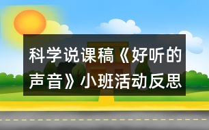 科學(xué)說課稿《好聽的聲音》小班活動反思