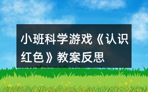 小班科學(xué)游戲《認(rèn)識紅色》教案反思