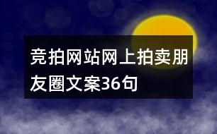 競拍網(wǎng)站、網(wǎng)上拍賣朋友圈文案36句