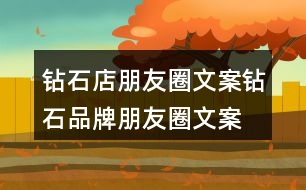 鉆石店朋友圈文案、鉆石品牌朋友圈文案29句